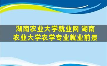 湖南农业大学就业网 湖南农业大学农学专业就业前景